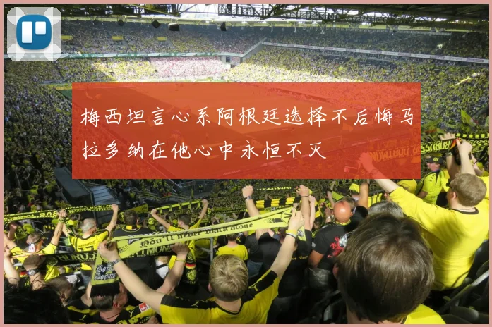 梅西坦言心系阿根廷选择不后悔马拉多纳在他心中永恒不灭