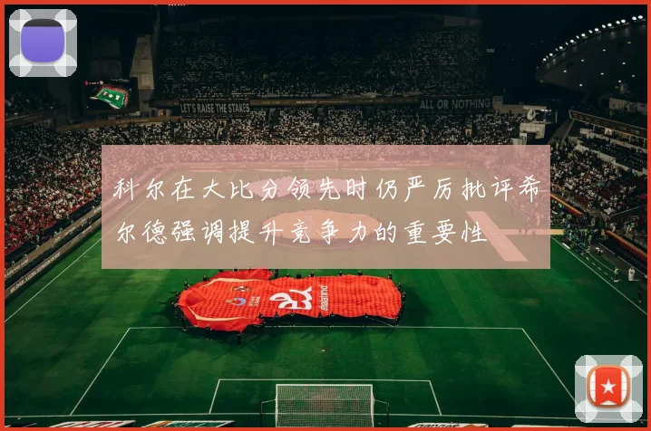 科尔在大比分领先时仍严厉批评希尔德强调提升竞争力的重要性