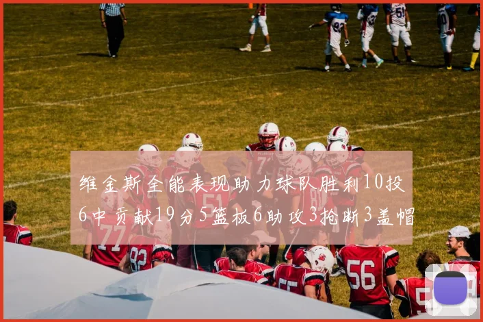 维金斯全能表现助力球队胜利10投6中贡献19分5篮板6助攻3抢断3盖帽正负值高达28