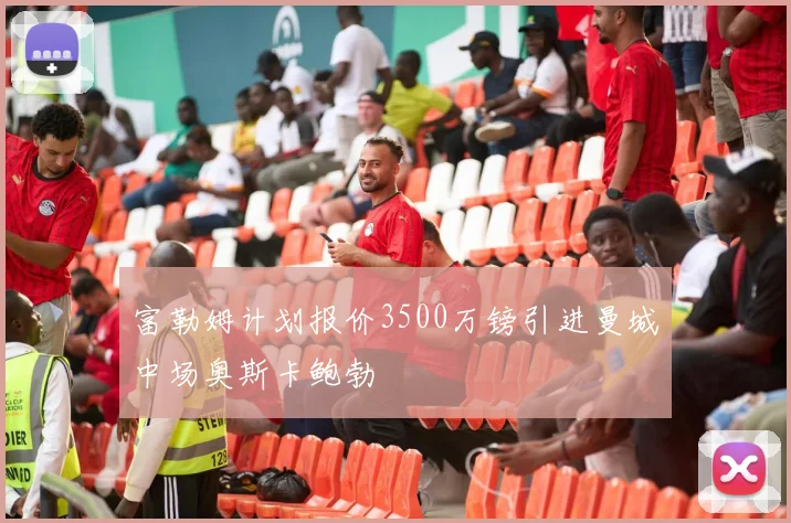 富勒姆计划报价3500万镑引进曼城中场奥斯卡鲍勃