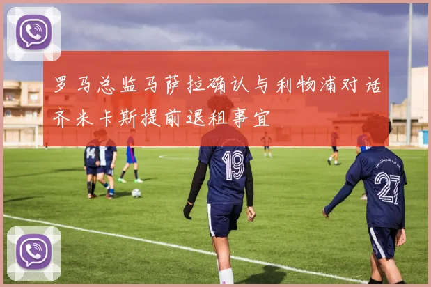 罗马总监马萨拉确认与利物浦对话齐米卡斯提前退租事宜