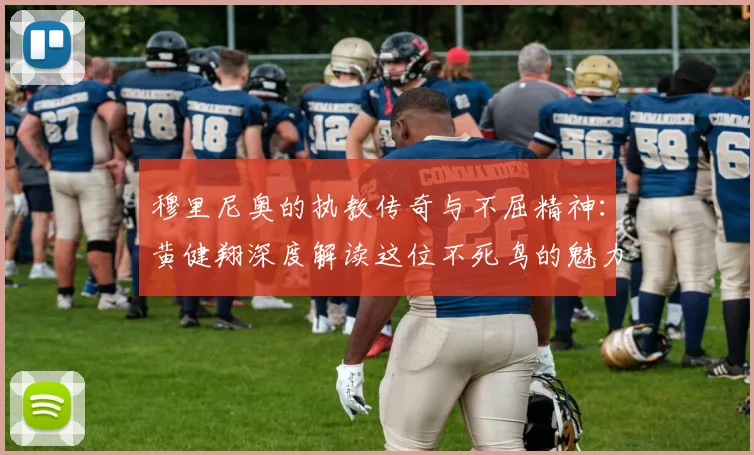 穆里尼奥的执教传奇与不屈精神：黄健翔深度解读这位不死鸟的魅力