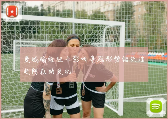 曼城输给纽卡影响争冠形势错失追赶阿森纳良机
