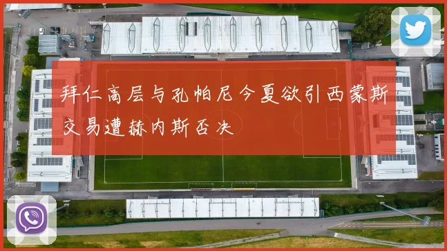 拜仁高层与孔帕尼今夏欲引西蒙斯交易遭赫内斯否决