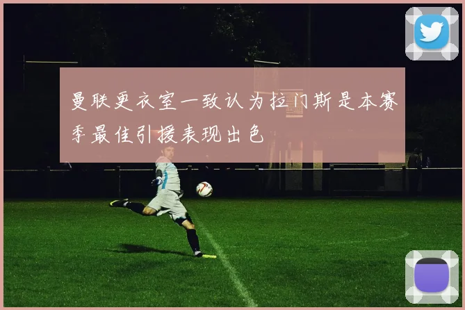 曼联更衣室一致认为拉门斯是本赛季最佳引援表现出色