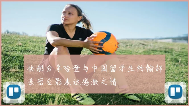 快船分享哈登与中国留学生约翰郝亲密合影表达感激之情
