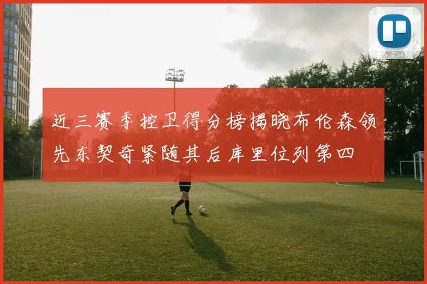 近三赛季控卫得分榜揭晓布伦森领先东契奇紧随其后库里位列第四