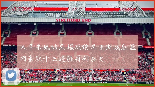 大苹果城的荣耀延续尼克斯战胜篮网豪取十三连胜再创历史