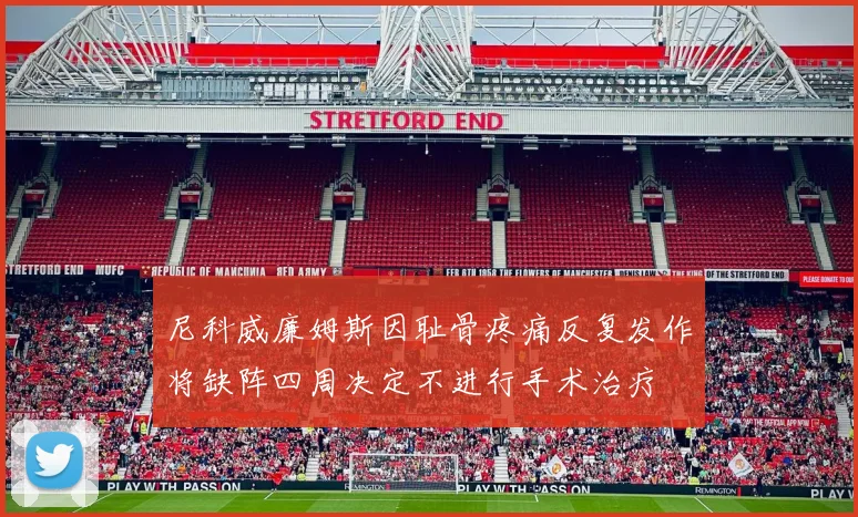 尼科威廉姆斯因耻骨疼痛反复发作将缺阵四周决定不进行手术治疗