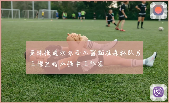 英媒报道切尔西冬窗瞄准森林队后卫穆里略加强中卫阵容