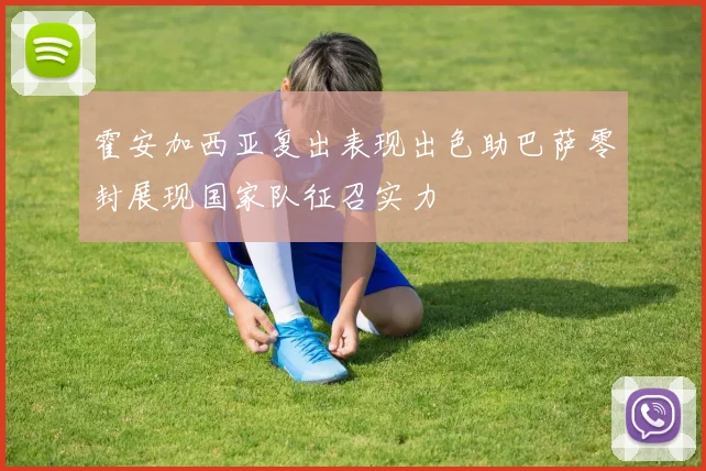 霍安加西亚复出表现出色助巴萨零封展现国家队征召实力