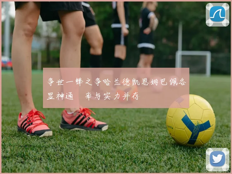争世一锋之争哈兰德凯恩姆巴佩各显神通効率与实力并存