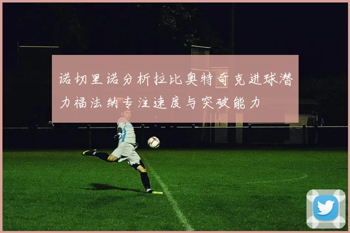 诺切里诺分析拉比奥特奇克进球潜力福法纳专注速度与突破能力