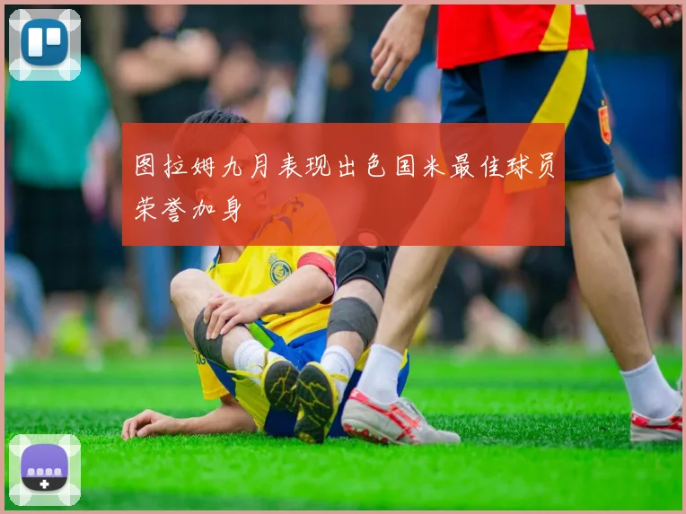 图拉姆九月表现出色国米最佳球员荣誉加身